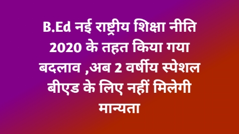 B.Ed changes made under the new National Education Policy 2020, now recognition will not be given for 2 year special B.Ed.